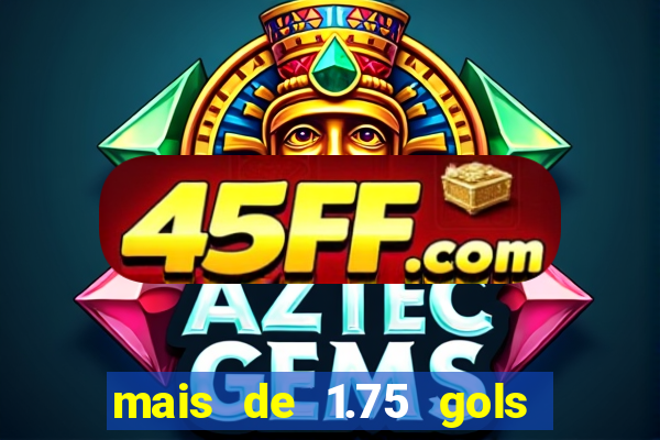 mais de 1.75 gols o que significa estrela bet